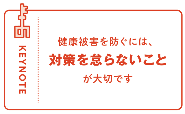 KEYNOTE - 健康被害を防ぐには、対策を怠らないことが大切です