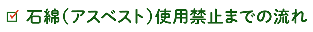 石綿（アスベスト）使用禁止までの流れ