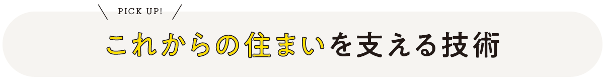 PICK UP! これからの住まいを支える技術