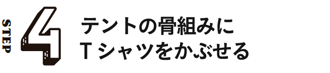 STEP4 テントの骨組みにTシャツをかぶせる