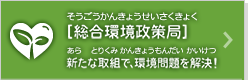 [総合環境政策局]新たな取り組みで、環境問題を解決!