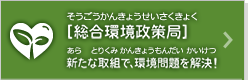 [総合環境政策局]新たな取り組みで、環境問題を解決!