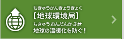 [地球環境局]地球温暖化を防ぐ!