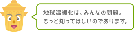 地球温暖化は、みんなの問題。もっとしってほしいのであります。