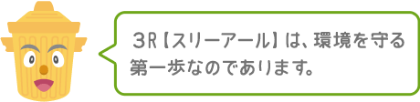 3R【スリーアールは、環境を守る第一歩なのであります。】