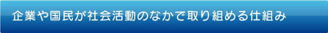 企業や国民が社会活動のなかで取り組める仕組み