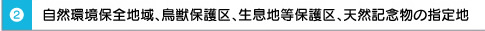 （２）自然環境保全地域、鳥獣保護区、生息地等保護区、天然記念物の指定地　