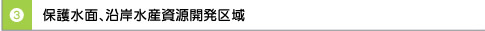 （３）保護水面、沿岸水産資源開発区域　