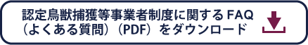 認定鳥獣捕獲等事業者制度に関する FAQ（よくある質問）（PDF）をダウンロード