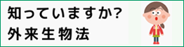 知っていますか？外来生物法