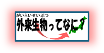 外来生物ってなに？（がいらいせいぶつってなに）