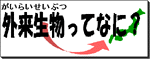 外来生物ってなに？（がいらいせいぶつってなに）