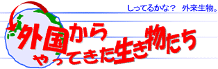 しってるかな？外来生物　−外国からやってきた生き物たち