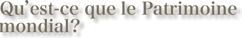 Qu'est-ce que le Patrimoine mondial?