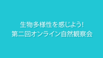 生物多様性を知ろう！第二回オンライン自然観察会記録動画