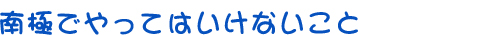 南極でやってはいけないこと