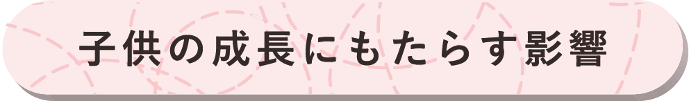 子供の成長にもたらす影響