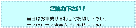 テキスト ボックス: ご協力下さい！
当日はお車乗り合わせでお越し下さい。
マイはしマイ食器をぜひお持ち下さい。
