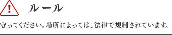 ルール 守ってください。場所によっては、法律で規制されています。