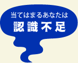 当てはまるあなたは 認識不足