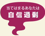 当てはまるあなたは 自信過剰