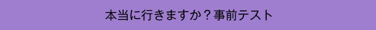 本当にいきますか？事前テスト