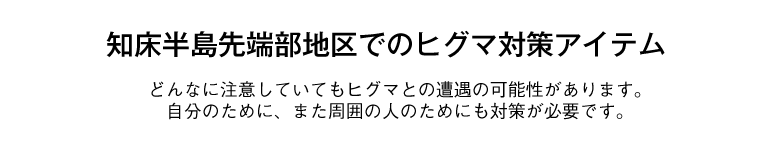 知床半島先端部地区でのヒグマ対策アイテム紹介。どんなに注意していても、ヒグマとの遭遇の可能性があります。知床半島先端部地区では自分のために、また周囲の人のためにも対策が必要です。