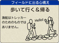 フィールドに出る心構え。 歩いて行き帰りましょう。漁船はトレッカーのためのものではありません。