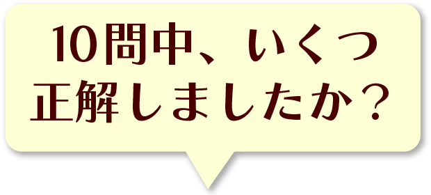 10問中、いくつ正解しましたか？