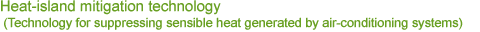 Heat-island mitigation technology(Technology for suppressing sensible heat generated by air-conditioning systems)