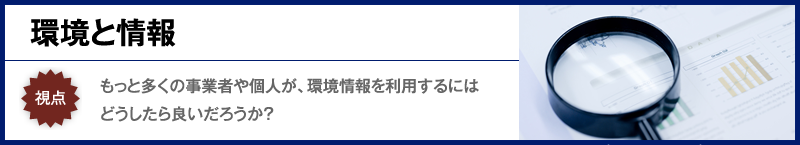 もっと多くの事業者や個人が、環境情報を利用するにはどうしたら良いだろうか？