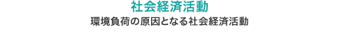 社会経済活動：環境負荷の原因となる社会経済活動