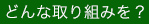 どんな取り組みを？