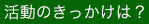 活動のきっかけは？