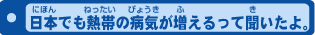 日本でも熱帯の病気が増えるって聞いたよ。