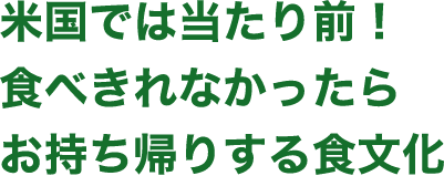 米国では当たり前！食べきれなかったらお持ち帰りする食文化
