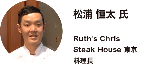 スマートフォン用見出し　松浦 恒太 氏  Ruth's Chris Steak House 東京 料理長