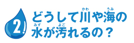 とうして川や海の水が汚れるの？