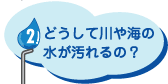 どうして川や海の水が汚れるの？