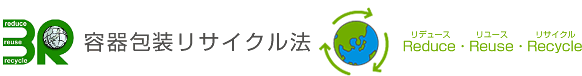 3R　容器包装リサイクル法：Reduce（リデュース）・Reuse（リユース）・Recycle（リサイクル）