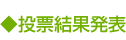 投票結果発表 ◆投票結果発表