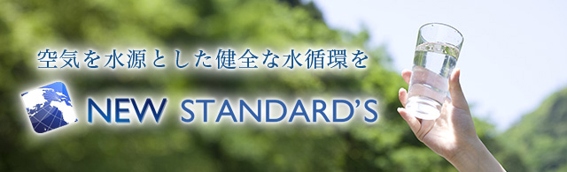 空気を水源とした健全な水循環を　NEW STANDARD'S