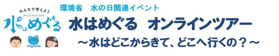 環境省　水の日関連イベント　水はめぐるオンラインツアー　水はどこから来て、どこへいくの？